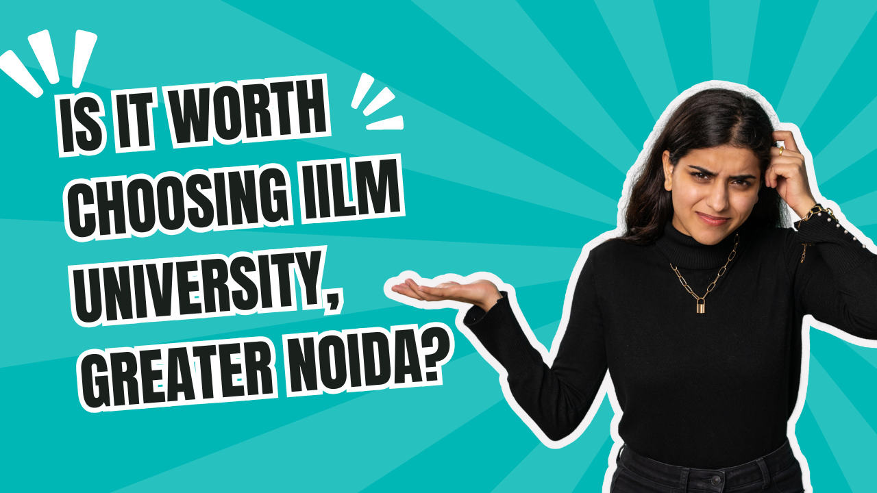 Is it worth choosing IILM University, Greater Noida?